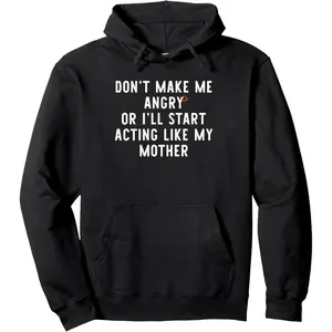 Don’t Make Me Angry Or I’ll start Acting Like My Mother Dad Pullover Hoodie