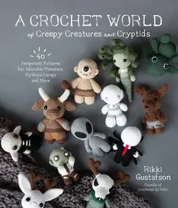 A Crochet World of Creepy Creatures and Cryptids: 40 Amigurumi Patterns for Adorable Monsters, Mythical Beings and More -- Rikki Gustafson - Paperback