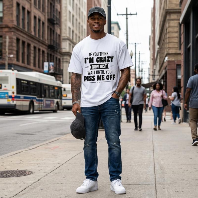Funny Sassy T Shirt If You Think Im Crazy Now Just Wait Until You Piss Me Off Humor Graphic Tee For Men Oversized Summer Top