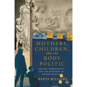 Mothers, Children, and the Body Politic: Ancient Christianity and the Recovery of Human Dignity Paperback – October 15, 2024