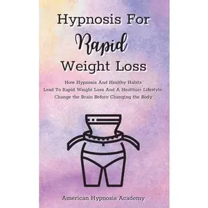 USED-Hypnosis For Rapid Weight Loss: How Hypnosis And Healthy Habits Lead To Rapid Weight Loss And A Healthier Lifestyle. Change the Brain Before Changing by American Hypnosis Academy (Hardcover)