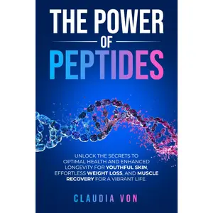 The Power of Peptides: Unlock The Secrets To Optimal Health and Enhanced Longevity For Youthful Skin, Effortless Weight Loss