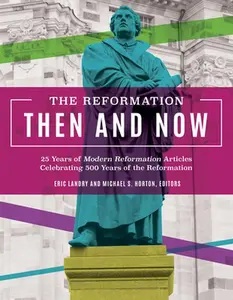 USED-The Reformation Then and Now: 25 Years of Modern Reformation Articles Celebrating 500 Years of the Reformation by MODERN REFORMATION MAGAZINE (Hardcover)