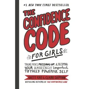 The Confidence Code for Girls: Taking Risks, Messing Up, & Becoming Your Amazingly Imperfect, Totally Powerful Self by Katty Kay||Nan Lawson||Claire Shipman||JillEllyn Riley [Hardback Book]