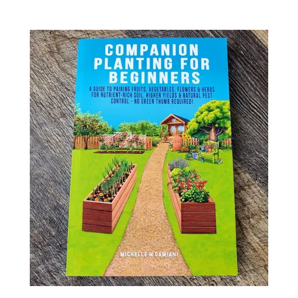 Companion Planting For Beginners A Guide To Pairing Fruits Vegetables Flowers & Herbs For Nutrient Rich Soil Higher Yields & Natural Pest Control No Green Thumb Required
