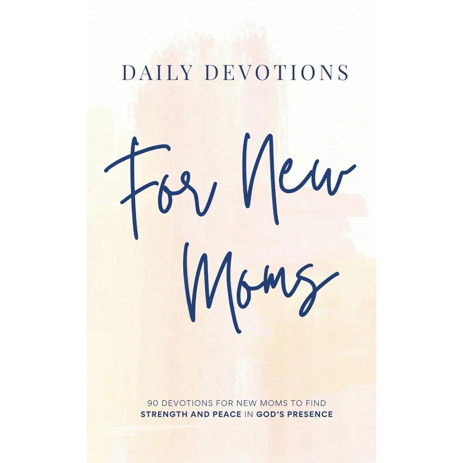 Daily Devotions for New Moms: 90 Devotions for New Moms to Find Strength and Peace in God’s Presence