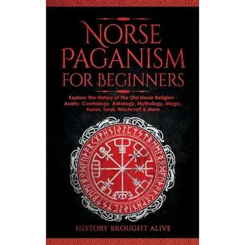 Norse Paganism for Beginners: Explore The History of The Old Norse Religion - Asatru, Cosmology, Astrology, Mythology, Magic, Runes, Tarot, Witchcra -- History Brought Alive - Paperback