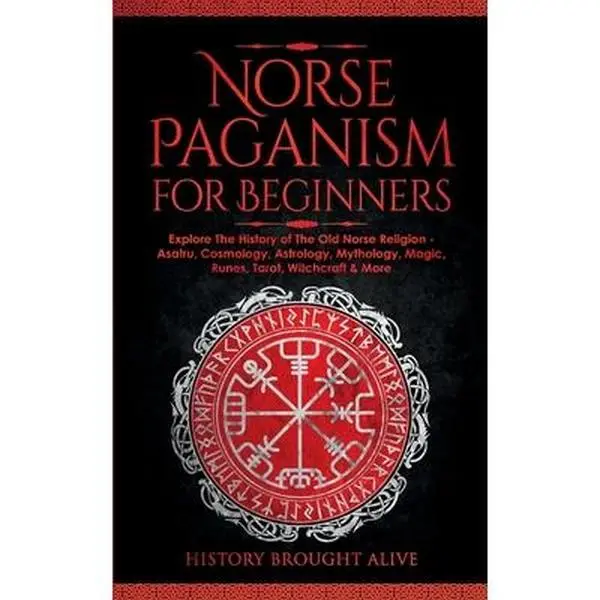 Norse Paganism for Beginners: Explore The History of The Old Norse Religion - Asatru, Cosmology, Astrology, Mythology, Magic, Runes, Tarot, Witchcra -- History Brought Alive - Paperback