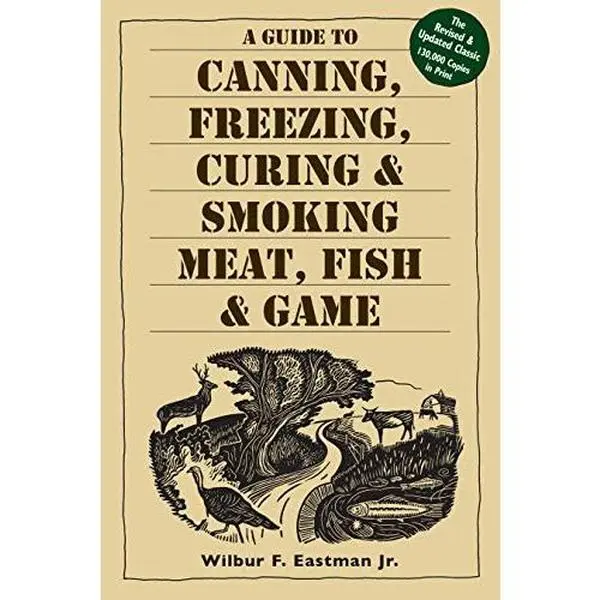 A Guide to Canning, Freezing, Curing & Smoking Meat, Fish & Game