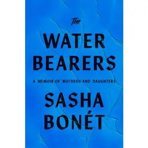 The Waterbearers: A Memoir of Mothers and Daughters -- Sasha Bonét, Hardcover