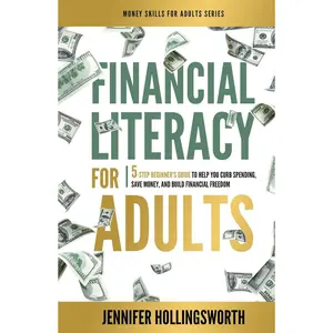 Financial Literacy for Adults: 5-Step Beginner's Guide to Help You Curb Spending, Save Money, and Build Financial Freedom (Money Skills for Adults) Hardcover – May 29, 2024