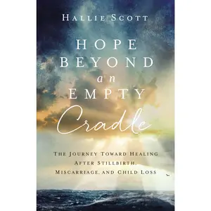 Hope Beyond an Empty Cradle: The Journey Toward Healing After Stillbirth, Miscarriage, and Child Loss by Hallie Scott [Paperback Book]