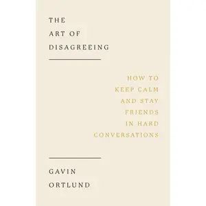 The Art of Disagreeing: How to Keep Calm and Stay Friends in Hard Conversations -- Gavin Ortlund - Paperback