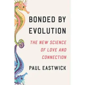 Bonded by Evolution: The New Science of Love and Connection -- Paul Eastwick, Hardcover