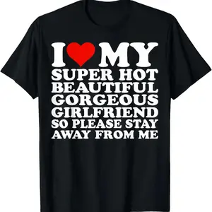I Love My Super Hot Beautiful Gorgeous Girlfriend T-Shirt Cotton Short Sleeve Shirt Casual Tee gift for all streetwear