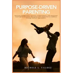 Purpose-Driven Parenting: Utilizing mindfulness, positive reinforcement, and emotional intelligence to foster discipline and connection in toddlers th - Paperback