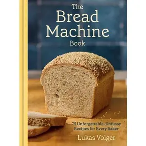 The Bread Machine Book: 75 Unforgettable, Unfussy Recipes for Every Baker [A Baking Cookbook] -- Lukas Volger, Hardcover