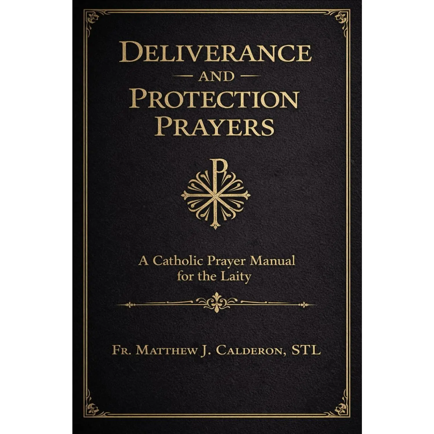 Deliverance and Protection Prayers: A Catholic Prayer Manual for the Laity in Times of Spiritual Distress