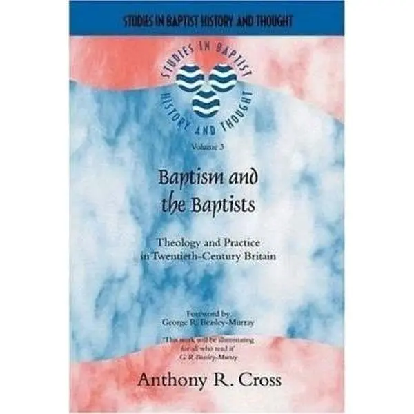 USED-Baptism and the Baptists: Theology and Practice in Twentieth-Century Britain by Anthony Cross (Paperback)
