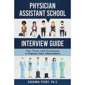 Physician Assistant School Interview Guide: Tips, Tricks, and Techniques to Impress Your Interviewers..