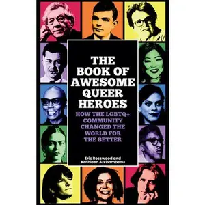 The Book of Awesome Queer Heroes: How the LGBTQ+ Community Changed the World for the Better (LGBT Book of History, Queer Historic Icons) -- Eric Rosswood, Paperback