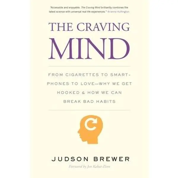 The Craving Mind: From Cigarettes to Smartphones to Love - Why We Get Hooked and How We Can Break Bad Habits -- Judson Brewer - Paperback