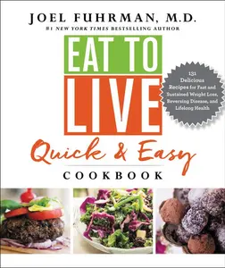 Eat to Live Quick and Easy Cookbook: 131 Delicious Recipes for Fast and Sustained Weight Loss, Reversing Disease, and Lifelong Health (Eat for Life) by Joel Fuhrman, M.D. [Hardback Book]