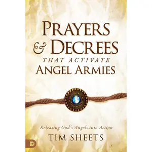 Prayers and Decrees that Activate Angel Armies: Releasing God's Angels into Action