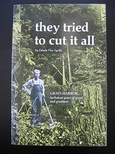 USED-They Tried to Cut It All: Grays Harbor--turbulent Years of Greed and Greatness by Edwin Van Syckle (Paperback)