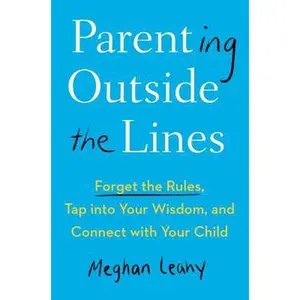 USED-Parenting Outside the Lines: Forget the Rules, Tap Into Your Wisdom, and Connect with Your Child by Leahy, Meghan (Misc.)