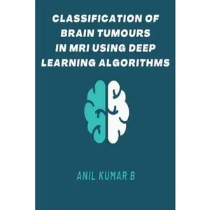 USED-Classification of Brain Tumours in MRI Using Deep Learning Algorithms by B, Anil Kumar (Paperback)
