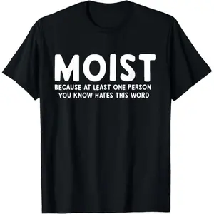 MOIST Because At Least One Person You Know Hates This Word T-Shirt,Made in USA
