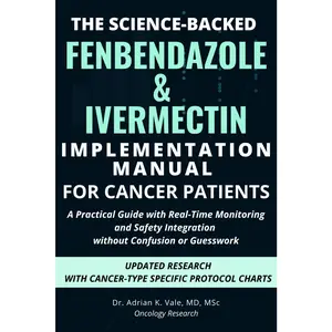 THE SCIENCE-BACKED FENBENDAZOLE & IVERMECTIN IMPLEMENTATION MANUAL FOR CANCER PATIENTS: A Practical Guide with Real-Time Monitoring