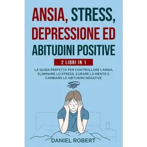 USED-Ansia, Stress, Depressione Ed Abitudini Positive: 2 Libri in 1: La Guida Perfetta Per Controllare l'Ansia, Eliminare Lo Stress, Curare La Mente E Camb by Robert, Daniel (Paperback)