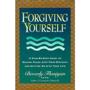 USED-Forgiving Yourself: A Step-By-Step Guide to Making Peace With Your Mistakes and Getting on With Your Life by Beverly Flanigan (Hardcover)