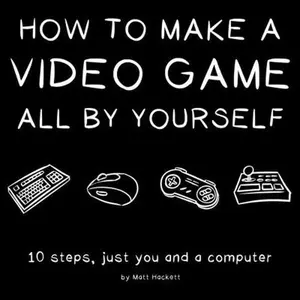 USED-How to Make a Video Game All By Yourself: 10 steps, just you and a computer by Matt Hackett (Paperback)