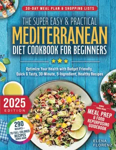 The Super Easy & Practical Mediterranean Diet Cookbook for Beginners: Optimize Your Health with Budget Friendly, Quick & Tasty 30-Minute, 5-ingredient Healthy Recipes + A 30-Day Meal Plan Paperback