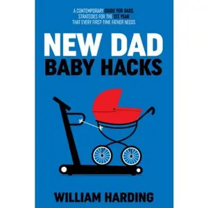 USED-NEW DAD BABY HACKS: A Contemporary Guide For Dads, Strategies For The 1st Year That Every First Time Father Needs (New Dad Hacks Book Series) by William Harding (Paperback)