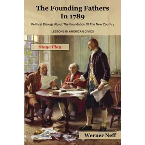 The Founding Fathers in 1789 - Stage Play: Political Dialogs About The Founding Of The New Country - Lessons In American Civics Paperback – August 1, 2023