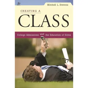 USED-Creating a Class: College Admissions and the Education of Elites by Stevens, Mitchell L. (Paperback)