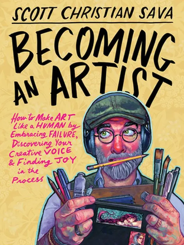 Becoming an Artist: How to Make Art Like a Human by Embracing Failure, Discovering Your Creative Voice & Finding Joy in the Process -- Scott Christian Sava, Hardcover