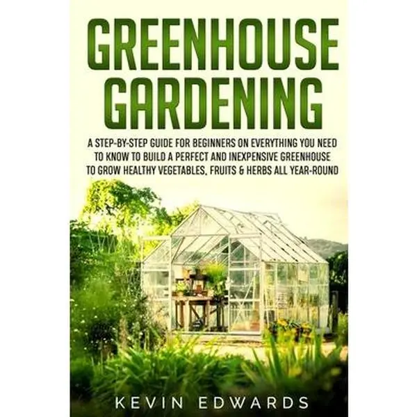 USED-Greenhouse Gardening: A Step-by-Step Guide for Beginners on Everything You Need to Know to Build a Perfect and Inexpensive Greenhouse to Gro by Edwards, Kevin (Paperback)