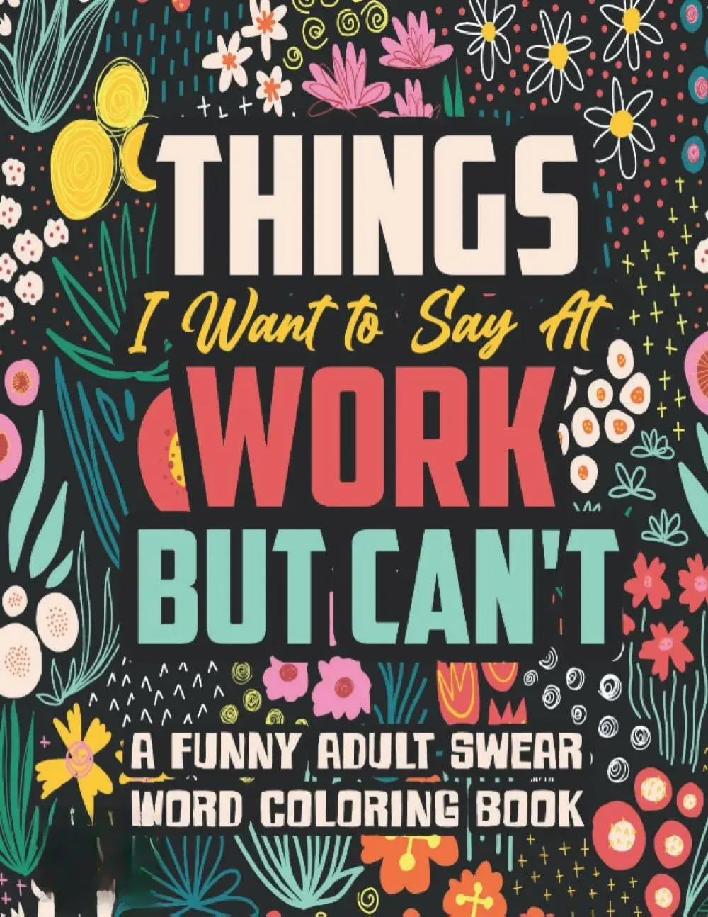 Things I Want to Say At Work But Can't: A Funny and Snarky Swear Word Coloring Book for Adults with Stress Relieving Designs Gag Gift Creativity