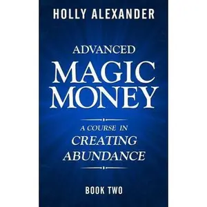 USED-Advanced Magic Money: A Course in Creating Abundance: Book Two (Magic Money Books) by Holly Alexander (Paperback)