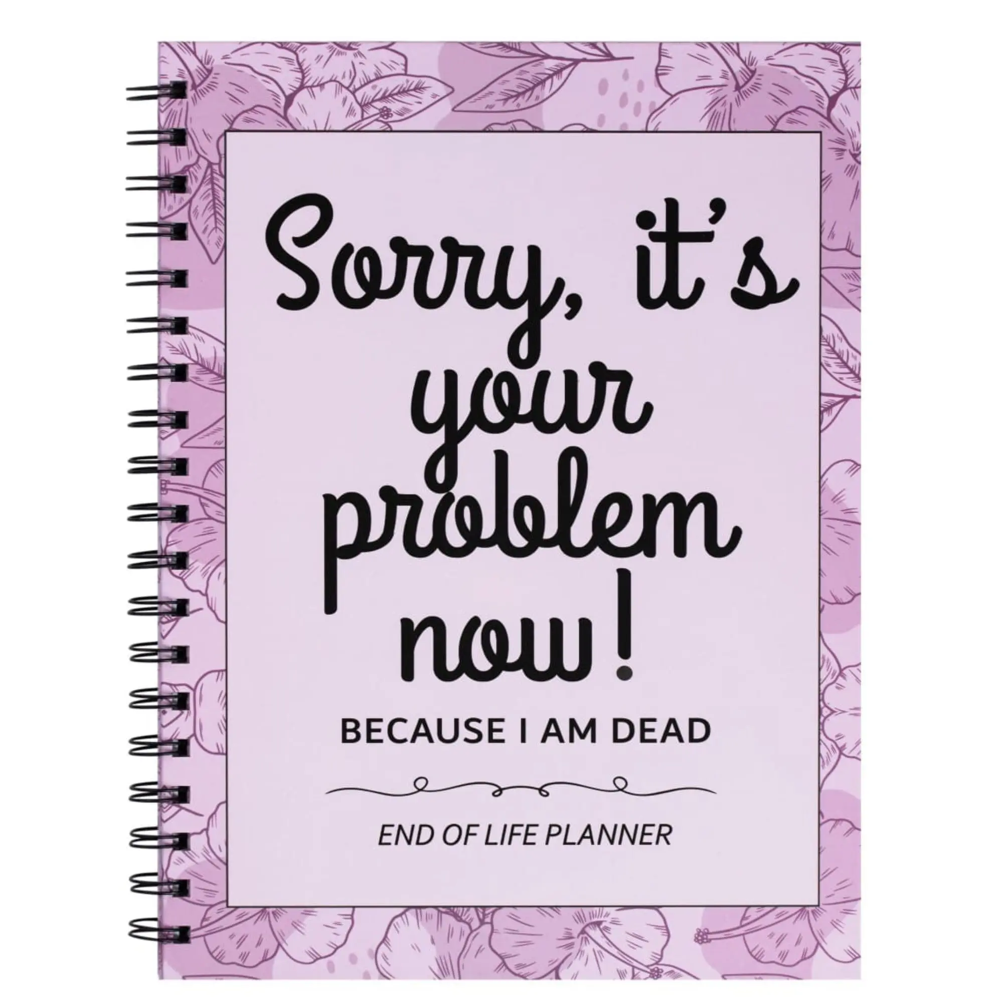 Sorry It’s Your Problem Now Because I’m Dead: Funny End of Life Planner, I’m Dead Now What, Estate Organizer Notebook, Instructions For What To Do When I’m Gone, In Case I Die Organizer