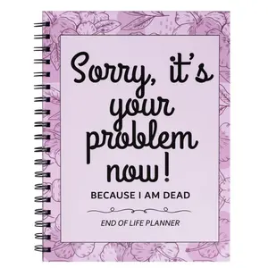Sorry It’s Your Problem Now Because I’m Dead: Funny End of Life Planner, I’m Dead Now What, Estate Organizer Notebook, Instructions For What To Do When I’m Gone, In Case I Die Organizer
