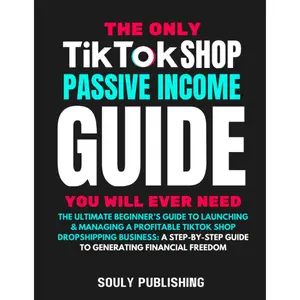 The Only TikTok Shop Dropshipping Book You Will Ever Need: The Ultimate Beginner's Guide To Launching & Managing A Profitable TikTok Shop Dropshipping ... Guide To Generating Passive Income