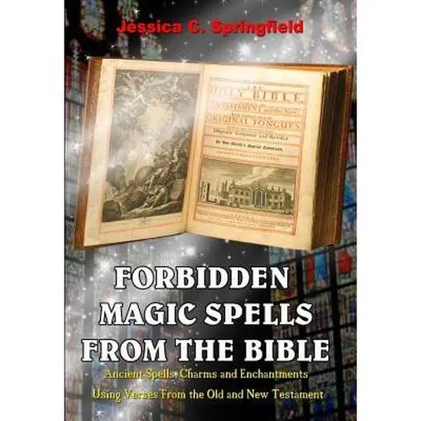 Forbidden Magic Spells From The Bible: Ancient Spells, Charms and Enchantments Using Verses From The Old and New Testament -- Jessica C. Springfield - Paperback