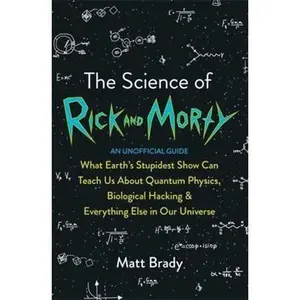 USED-The Science of Rick and Morty: What Earth’s Stupidest Show Can Teach Us About Quantum Physics, Biological Hacking and Everything Else In Our Universe (An Unofficial Guide) by Matt Brady (Paperback)