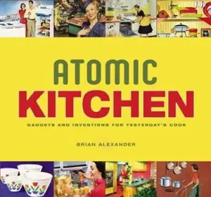 USED-Atomic Kitchen: Gadgets and Inventions for Yesterday's Cook by Brian Alexander (Paperback)